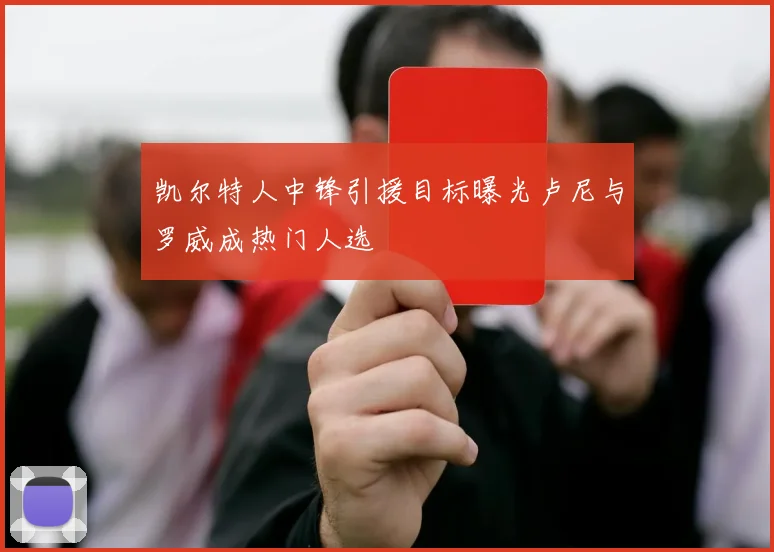 凯尔特人中锋引援目标曝光卢尼与罗威成热门人选