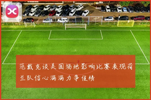 范戴克谈美国场地影响比赛表现荷兰队信心满满力争佳绩