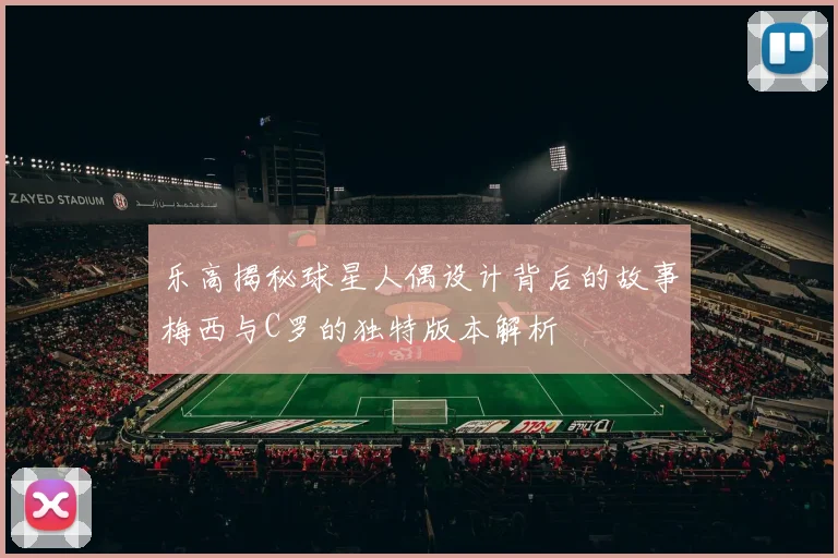 乐高揭秘球星人偶设计背后的故事梅西与C罗的独特版本解析